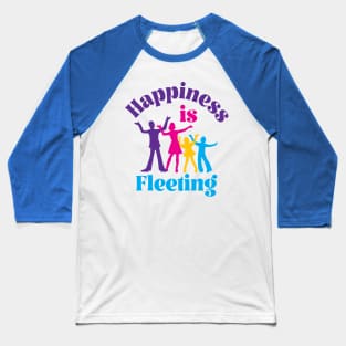 Happiness Is Fleeting Baseball T-Shirt